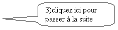 Bulle rectangulaire  coins arrondis: 3)cliquez ici pour passer  la suite